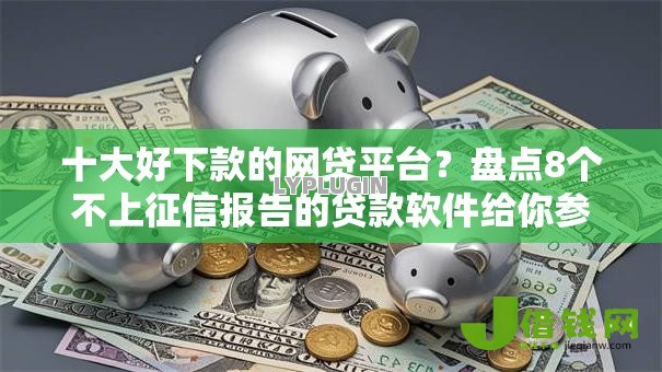 十大好下款的网贷平台？盘点8个不上征信报告的贷款软件给你参考