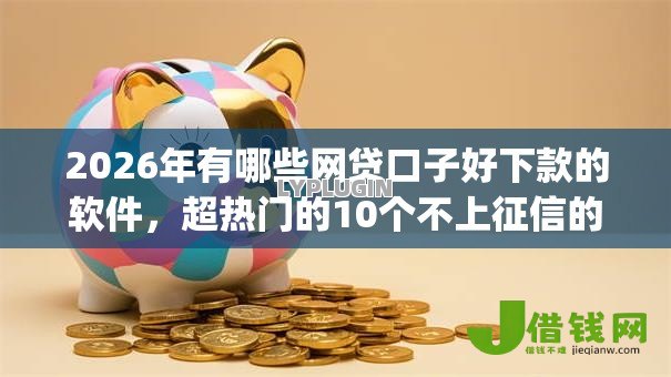 2026年有哪些网贷口子好下款的软件,超热门的10个不上征信的贷款app推荐 2026年有哪些网贷口子好下款的软件,超热门的10个不上征信的贷款app推荐