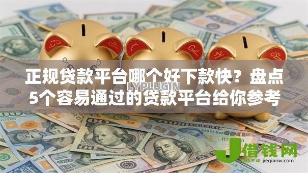 正规贷款平台哪个好下款快?盘点5个容易通过的贷款平台给你参考 正规贷款平台哪个好下款快?盘点5个容易通过的贷款平台给你参考