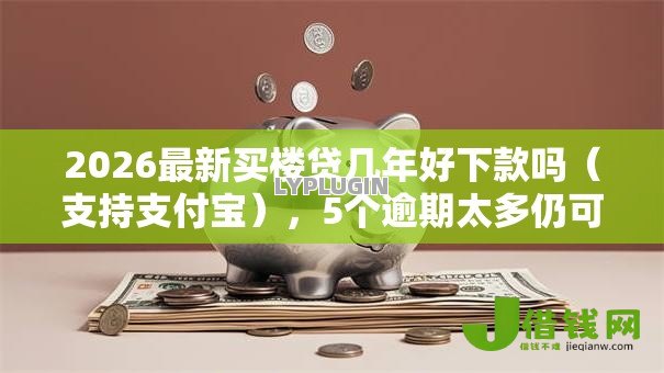 2026最新买楼贷几年好下款吗(支持支付宝),5个逾期太多仍可下款的软件无私分享 2026最新买楼贷几年好下款吗(支持支付宝),5个逾期太多仍可下款的软件无私分享
