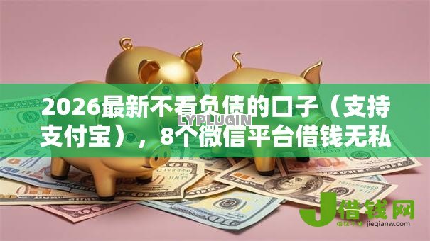2026最新不看负债的口子（支持支付宝），8个微信平台借钱无私分享