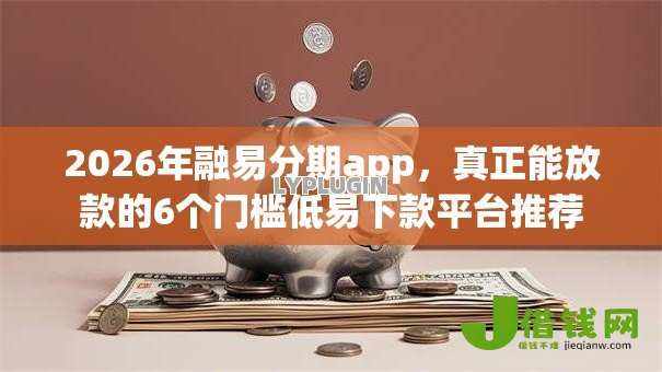 2026年融易分期app，真正能放款的6个门槛低易下款平台推荐
