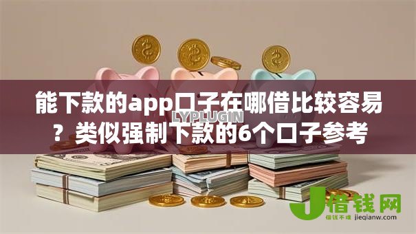 能下款的app口子在哪借比较容易？类似强制下款的6个口子参考