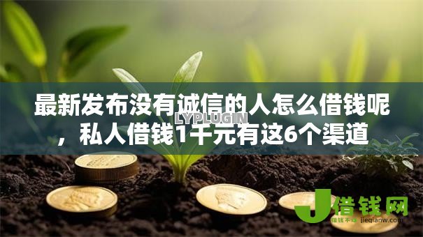 最新发布没有诚信的人怎么借钱呢，私人借钱1千元有这6个渠道