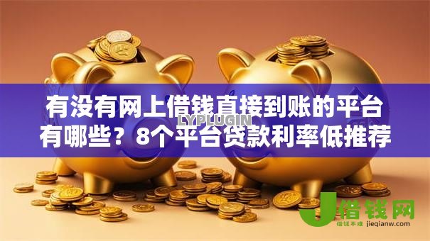 有没有网上借钱直接到账的平台有哪些？8个平台贷款利率低推荐给你