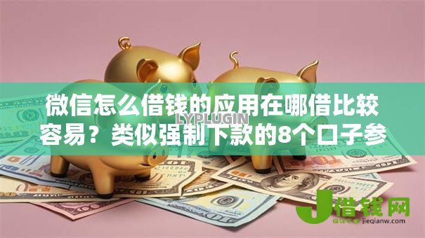 微信怎么借钱的应用在哪借比较容易？类似强制下款的8个口子参考