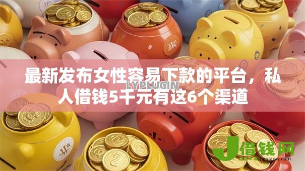 最新发布女性容易下款的平台,私人借钱5千元有这6个渠道 最新发布女性容易下款的平台,私人借钱5千元有这6个渠道