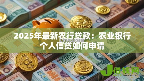 2025年最新农行贷款：农业银行个人信贷如何申请