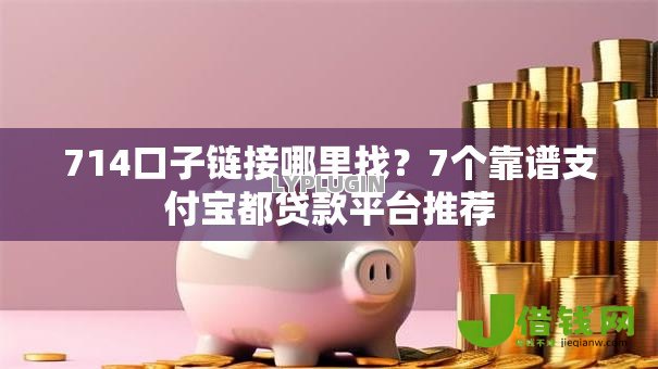 714口子链接哪里找?7个靠谱支付宝都贷款平台推荐 714口子链接哪里找?7个靠谱支付宝都贷款平台推荐