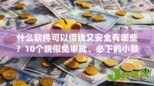 什么软件可以借钱又安全有哪些?10个貌似免审批、必下的小额贷款app合集 什么软件可以借钱又安全有哪些?10个貌似免审批、必下的小额贷款app合集