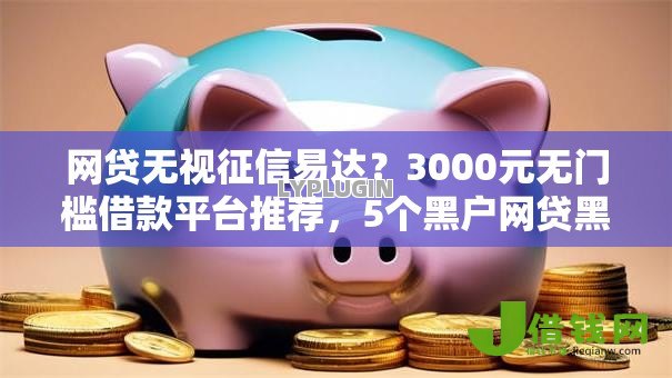 网贷无视征信易达？3000元无门槛借款平台推荐，5个黑户网贷黑名单需要2万能借款平台盘点
