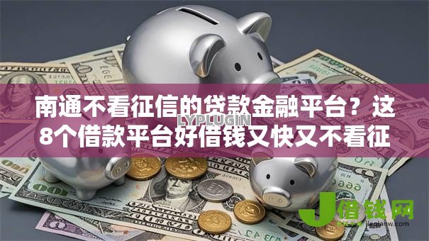 南通不看征信的贷款金融平台？这8个借款平台好借钱又快又不看征信值得一试
