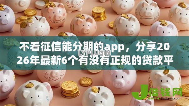 不看征信能分期的app，分享2026年最新6个有没有正规的贷款平台