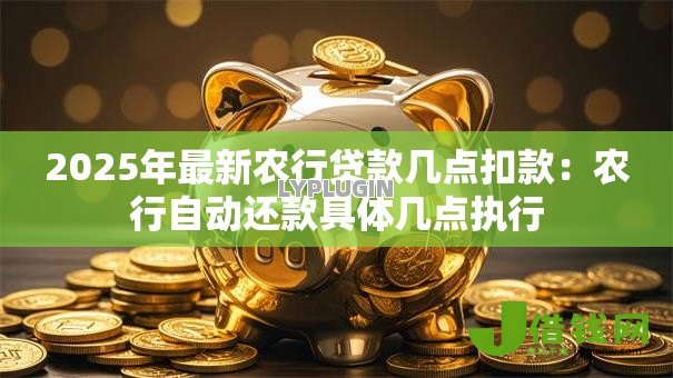 2025年最新农行贷款几点扣款：农行自动还款具体几点执行