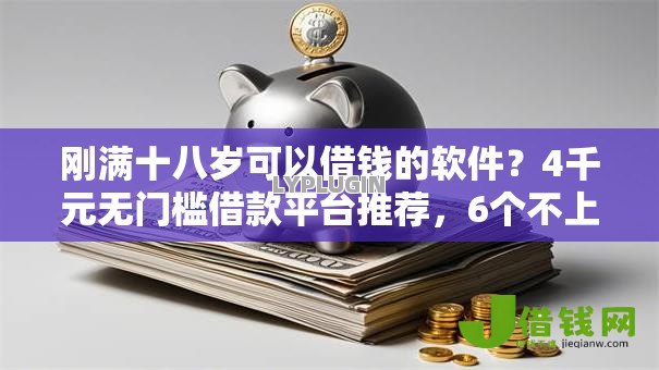 刚满十八岁可以借钱的软件?4千元无门槛借款平台推荐,6个不上征信报告的贷款平台盘点 刚满十八岁可以借钱的软件?4千元无门槛借款平台推荐,6个不上征信报告的贷款平台盘点