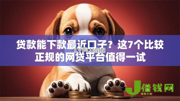 贷款能下款最近口子?这7个比较正规的网贷平台值得一试 贷款能下款最近口子?这7个比较正规的网贷平台值得一试