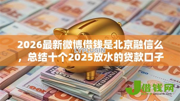 2026最新微博借钱是北京融信么,总结十个2025放水的贷款口子! 2026最新微博借钱是北京融信么,总结十个2025放水的贷款口子!