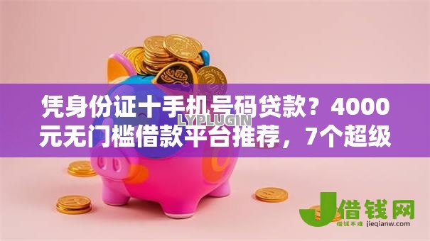 凭身份证十手机号码贷款?4000元无门槛借款平台推荐,7个超级黑户可以下款的口子盘点 凭身份证十手机号码贷款?4000元无门槛借款平台推荐,7个超级黑户可以下款的口子盘点