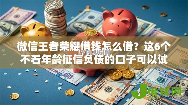 微信王者荣耀借钱怎么借？这6个不看年龄征信负债的口子可以试试