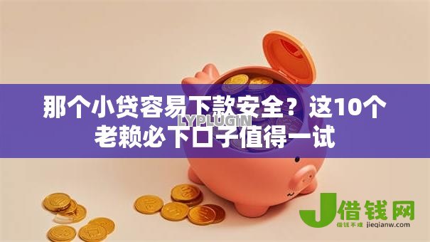 那个小贷容易下款安全?这10个老赖必下口子值得一试 那个小贷容易下款安全?这10个老赖必下口子值得一试