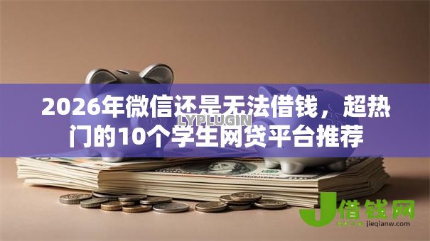 2026年微信还是无法借钱，超热门的10个学生网贷平台推荐