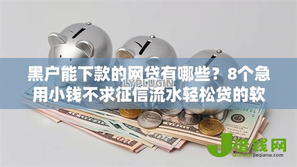 黑户能下款的网贷有哪些?8个急用小钱不求征信流水轻松贷的软件推荐给你 黑户能下款的网贷有哪些?8个急用小钱不求征信流水轻松贷的软件推荐给你