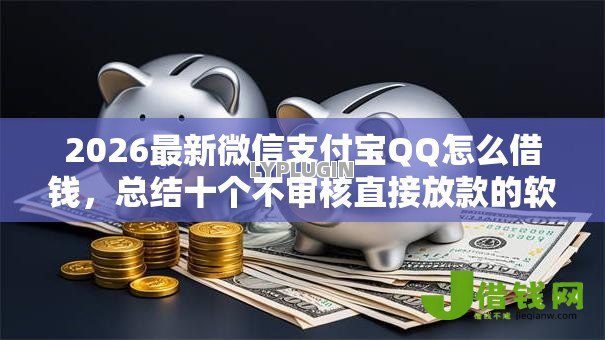 2026最新微信支付宝QQ怎么借钱，总结十个不审核直接放款的软件！