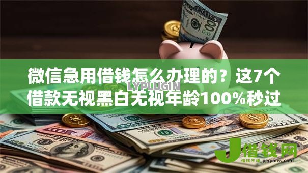 微信急用借钱怎么办理的?这7个借款无视黑白无视年龄100%秒过app值得一试 微信急用借钱怎么办理的?这7个借款无视黑白无视年龄100%秒过app值得一试