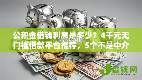 公积金借钱利息是多少？4千元无门槛借款平台推荐，5个不是中介平台的贷款口子盘点