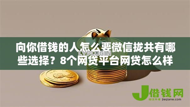向你借钱的人怎么要微信拢共有哪些选择?8个网贷平台网贷怎么样详解 向你借钱的人怎么要微信拢共有哪些选择?8个网贷平台网贷怎么样详解
