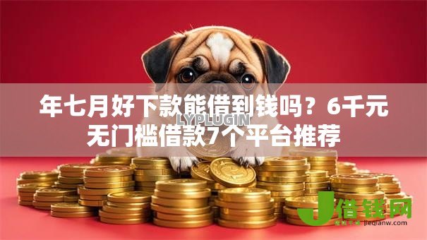 年七月好下款能借到钱吗？6千元无门槛借款7个平台推荐