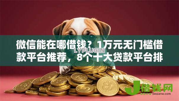 微信能在哪借钱？1万元无门槛借款平台推荐，8个十大贷款平台排名不分先后盘点