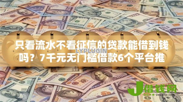 只看流水不看征信的贷款能借到钱吗？7千元无门槛借款6个平台推荐