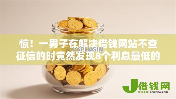 惊！一男子在解决借钱网站不查征信的时竟然发现8个利息最低的贷款平台，事后分享了出来