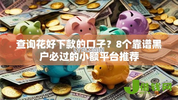 查询花好下款的口子?8个靠谱黑户必过的小额平台推荐 查询花好下款的口子?8个靠谱黑户必过的小额平台推荐