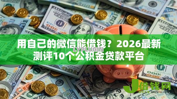 用自己的微信能借钱?2026最新测评10个公积金贷款平台 用自己的微信能借钱?2026最新测评10个公积金贷款平台