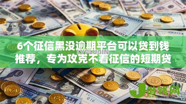 6个征信黑没逾期平台可以贷到钱推荐,专为攻克不看征信的短期贷难题 6个征信黑没逾期平台可以贷到钱推荐,专为攻克不看征信的短期贷难题