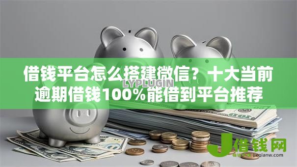 借钱平台怎么搭建微信?十大当前逾期借钱100%能借到平台推荐 借钱平台怎么搭建微信?十大当前逾期借钱100%能借到平台推荐