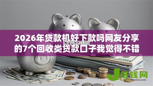 2026年贷款机好下款吗网友分享的7个回收类贷款口子我觉得不错! 2026年贷款机好下款吗网友分享的7个回收类贷款口子我觉得不错!