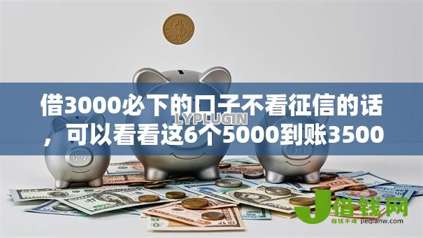 借3000必下的口子不看征信的话，可以看看这6个5000到账3500的平台
