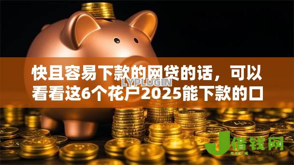 快且容易下款的网贷的话，可以看看这6个花户2025能下款的口子