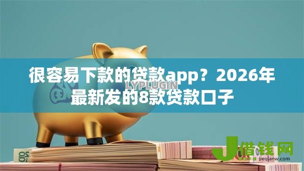 很容易下款的贷款app？2026年最新发的8款贷款口子