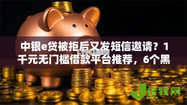 中银e贷被拒后又发短信邀请?1千元无门槛借款平台推荐,6个黑户公积金贷款口子盘点 中银e贷被拒后又发短信邀请?1千元无门槛借款平台推荐,6个黑户公积金贷款口子盘点