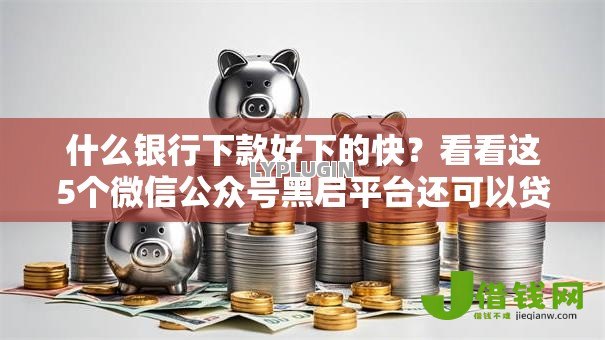 什么银行下款好下的快？看看这5个微信公众号黑启平台还可以贷款怎么样