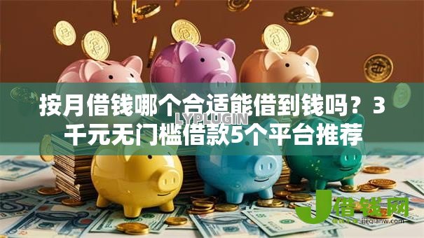 按月借钱哪个合适能借到钱吗?3千元无门槛借款5个平台推荐 按月借钱哪个合适能借到钱吗?3千元无门槛借款5个平台推荐