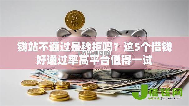 钱站不通过是秒拒吗?这5个借钱好通过率高平台值得一试 钱站不通过是秒拒吗?这5个借钱好通过率高平台值得一试