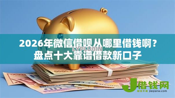 2026年微信借呗从哪里借钱啊？盘点十大靠谱借款新口子