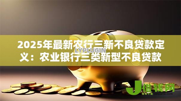 2025年最新农行三新不良贷款定义：农业银行三类新型不良贷款如何界定