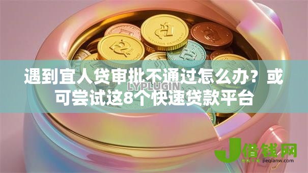 遇到宜人贷审批不通过怎么办?或可尝试这8个快速贷款平台 遇到宜人贷审批不通过怎么办?或可尝试这8个快速贷款平台