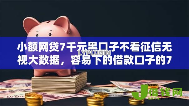 小额网贷7千元黑口子不看征信无视大数据，容易下的借款口子的7个平台介绍